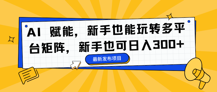AI 赋能，新手也能玩转多平台矩阵，新手也可日入300+-云泽轻创网