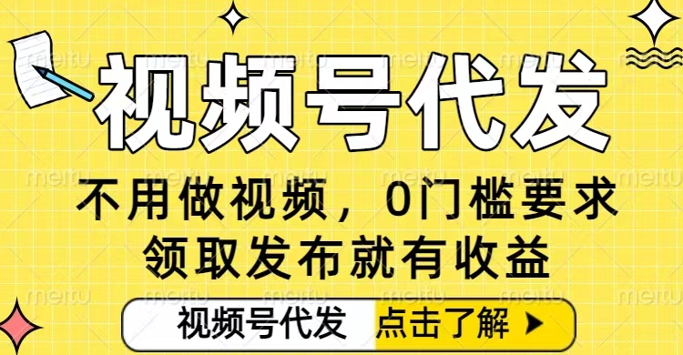 0门槛视频号代发项目，无需剪辑无需做视频，发布就有收益，任务没有上限，小白轻松日入5张【揭秘】-云泽轻创网