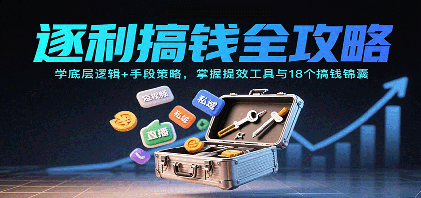 逐利搞钱全攻略:学底层逻辑+手段策略,掌握提效工具与18个搞钱锦囊(更新11月)-云泽轻创网