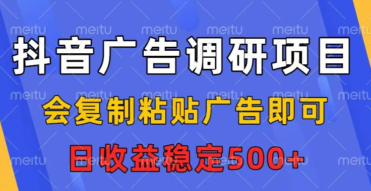 抖音广告调研项目，会复制粘贴广告即可，任务没有上限，日收益稳定5张【揭秘】-云泽轻创网