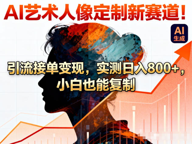 AI艺术人像定制新赛道！引流接单变现，实测日入8张+，小白也能复制-云泽轻创网