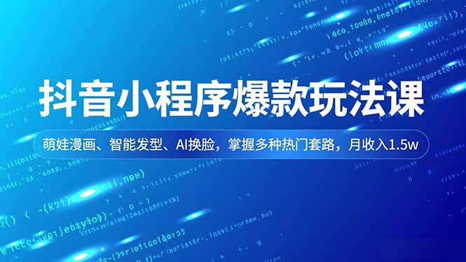 抖音小程序爆款玩法课，萌娃漫画、智能发型、AI换脸，掌握多种热门套路，月收入1.5w-云泽轻创网