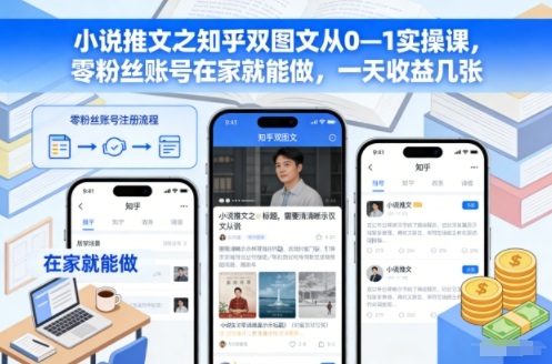 小说推文之知乎双图文从0—1实操课，零粉丝账号在家就能做，一天收益几张-云泽轻创网