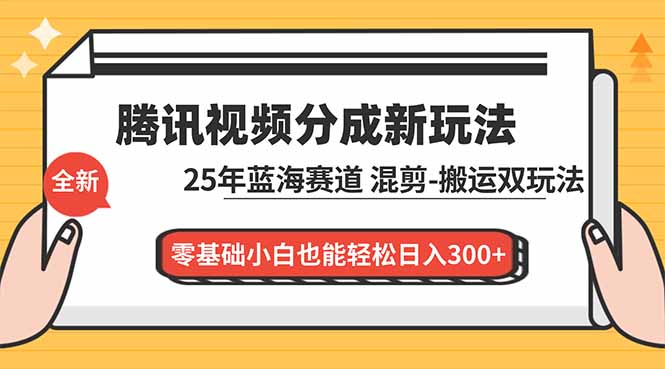 腾讯视频分成计划最新教程：25年蓝海赛道，混剪、搬运双玩法，零基础小白也能轻松日入300+-云泽轻创网