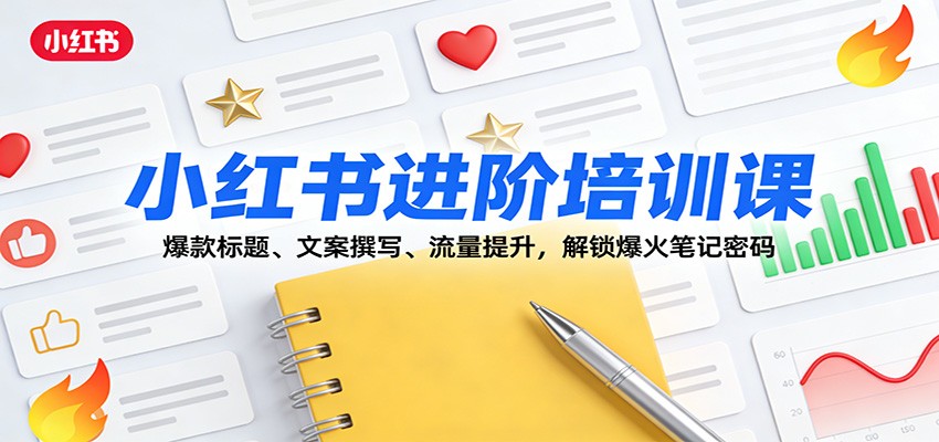小红书进阶培训课：爆款标题、文案撰写、流量提升，解锁爆火笔记密码-云泽轻创网