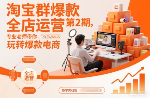 淘宝群爆款全店运营第2期，专业老师带你玩转爆款电商-云泽轻创网