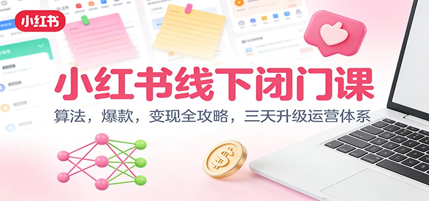 小红书线下闭门课:算法,爆款,变现全攻略,三天升级运营体系-云泽轻创网