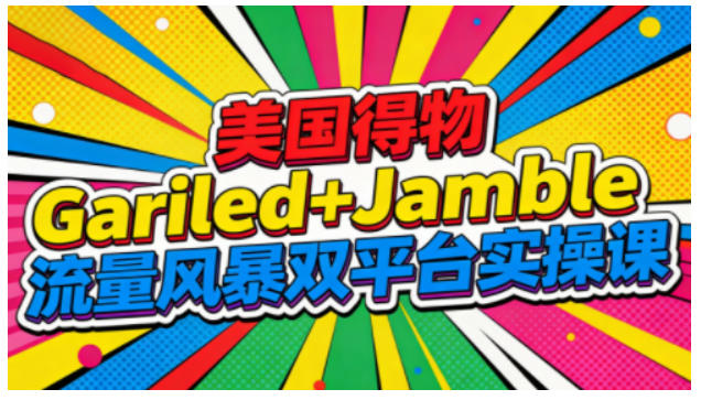 美国得物Gariled+Jamble流量风暴双平台实操课，两大美国热门平台全流程运营-云泽轻创网