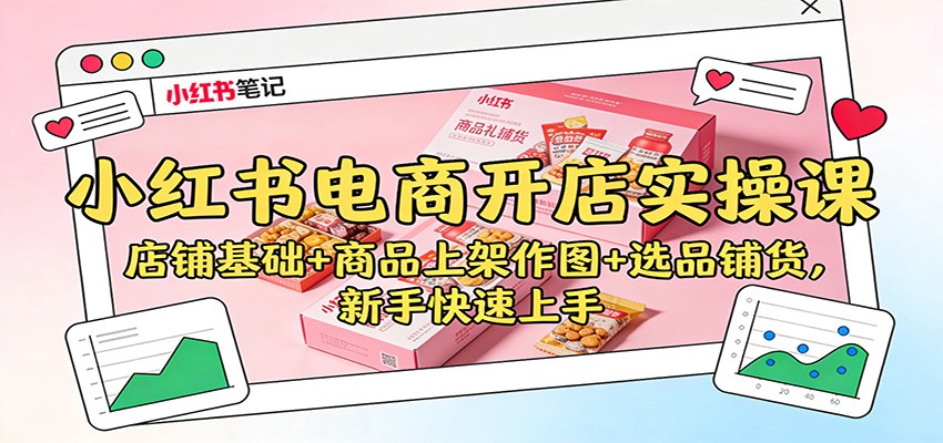 小红书电商开店实操课:店铺基础+商品上架作图+选品铺货,新手快速上手-云泽轻创网