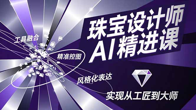 珠宝设计师AI精进课，工具融合、精准控图、风格化表达，实现从工匠到大师-云泽轻创网