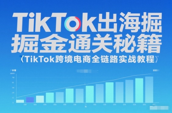 TikTok出海掘金通关秘籍，TikTok跨境电商全链路实战教程-云泽轻创网