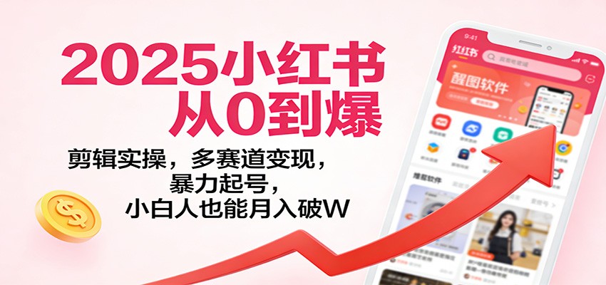 2025小红书从0到爆:剪辑实操,多赛道变现,暴力起号,零基础也能月入破W-云泽轻创网