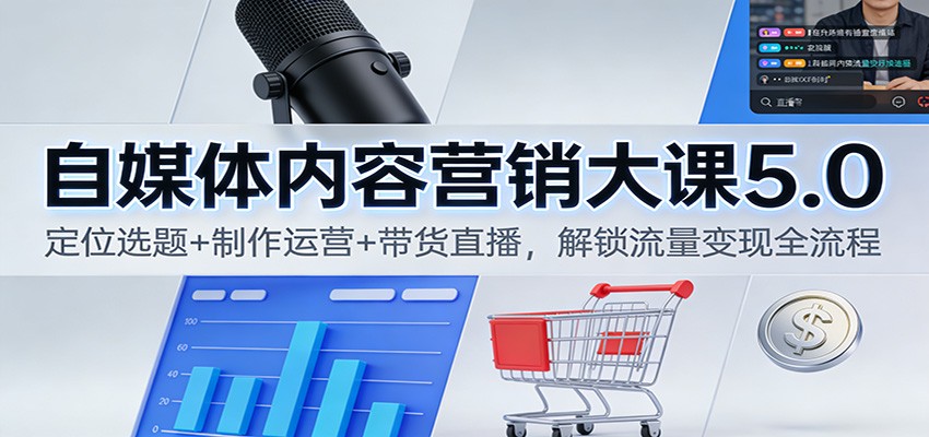自媒体内容营销大课5.0:定位选题+制作运营+带货直播,解锁流量变现全流程-云泽轻创网