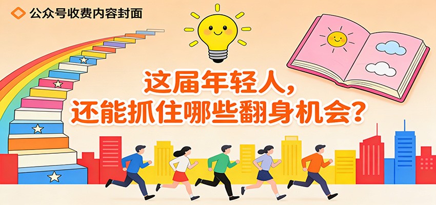 公众号收费内容《这届年轻人,还能抓住哪些翻身机会?》-云泽轻创网