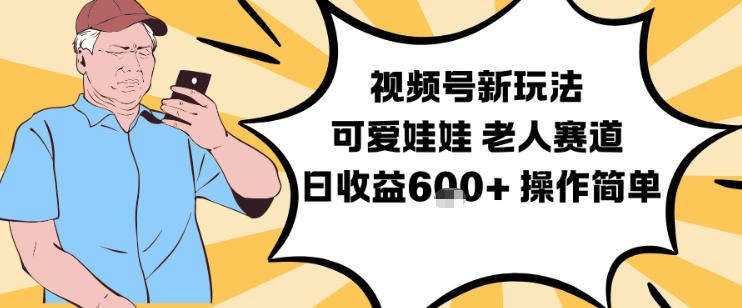 视频号新玩法，可爱娃娃视频制作教学，老人赛道，日收益6张+操作简单-云泽轻创网