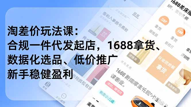 淘差价玩法课：合规一件代发起店，1688拿货、数据化选品、低价推广，新手稳健盈利(更新12月-云泽轻创网