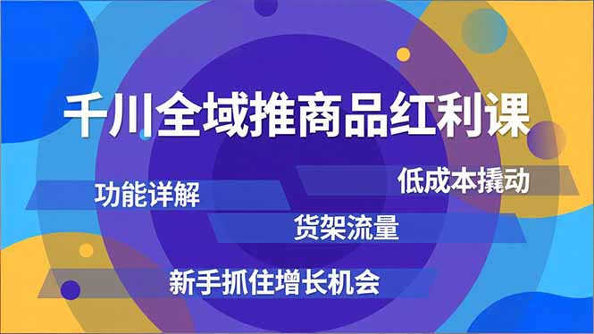 千川全域推商品红利课，功能详解、低成本撬动、货架流量，新手抓住增长机会-云泽轻创网