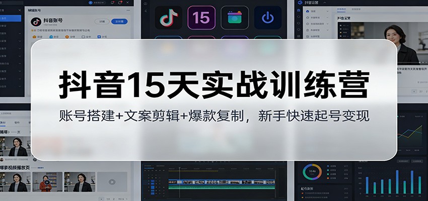抖音15天实战训练营:账号搭建+文案剪辑+爆款复制,新手快速起号变现-云泽轻创网
