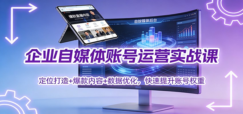 企业自媒体账号运营实战课:定位打造+ 爆款内容+数据优化,快速提升账号权重-云泽轻创网