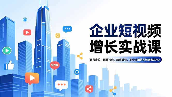 企业短视频增长实战课，账号定位、爆款内容、精准转化，助企业单月引流增收30%+-云泽轻创网