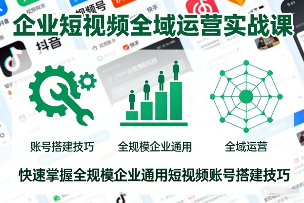 企业短视频全域运营实战课，快速掌握全规模企业通用短视频账号搭建技巧-云泽轻创网