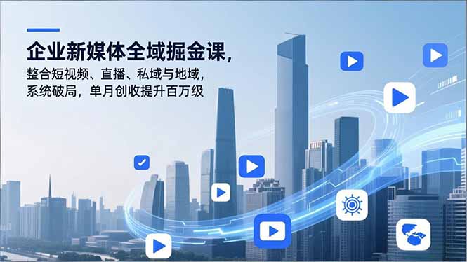 企业新媒体全域掘金课，整合短视频、直播、私域与地域，系统破局，单月创收提升百万级-云泽轻创网