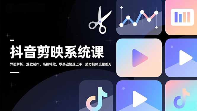 抖音剪映系统课，界面解析、爆款制作、高级特效，零基础快速上手，助力视频流量破万-云泽轻创网