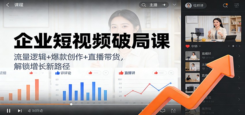 企业短视频破局课:流量逻辑+爆款创作+直播带货,解锁增长新路径-云泽轻创网