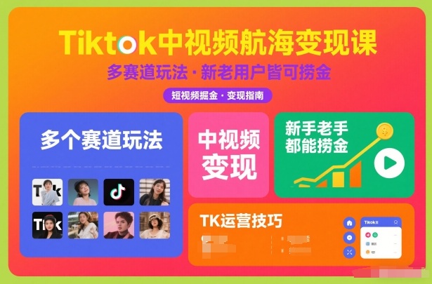 Tiktok中视频航海变现课，多个赛道玩法，新手老手都能在TK中视频捞金-云泽轻创网