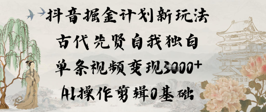 抖音掘金计划新玩法，古代先贤自我独白，单条视频变现1k+，AI操作剪辑0基础-云泽轻创网