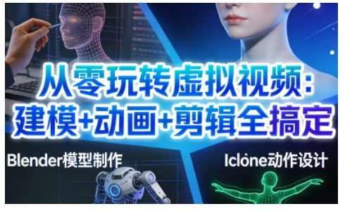 从零玩转虚拟视频：建模+动画+剪辑全搞定，轻松创作出专业级的虚拟视频内容-云泽轻创网