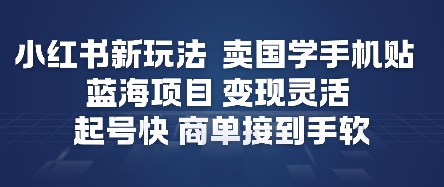小红书新玩法，卖国学手机贴，蓝海项目，变现灵活，起号快，商单接到手软-云泽轻创网