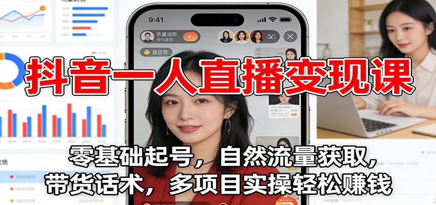 抖音一人直播变现课：零基础起号，自然流量获取，带货话术，多项目实操轻松赚钱-云泽轻创网