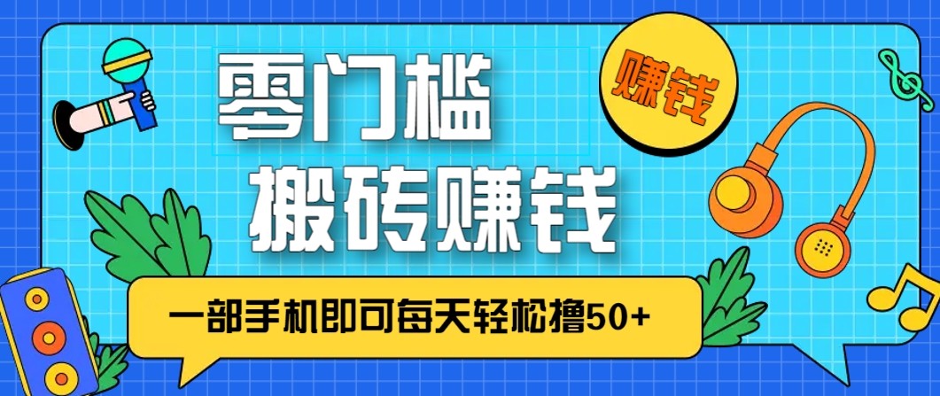 零成本零门槛无脑搬砖赚钱项目，只需一部手机即可每天轻松撸50+-云泽轻创网