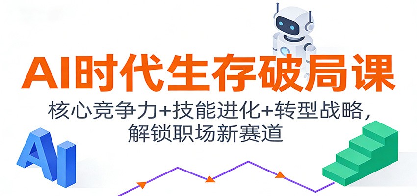 AI时代生存破局课:核心竞争力+技能进化+转型战略,解锁职场新赛道-云泽轻创网