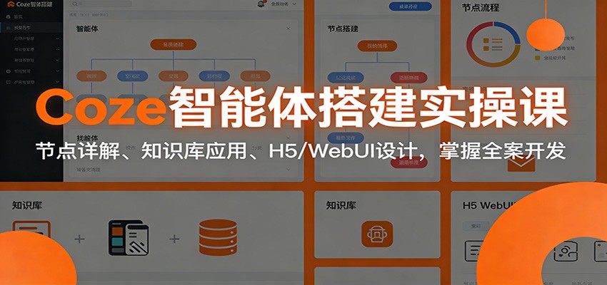 Coze智能体搭建实操课：节点详解、知识库应用、H5/WebUI设计，掌握全案开发-云泽轻创网