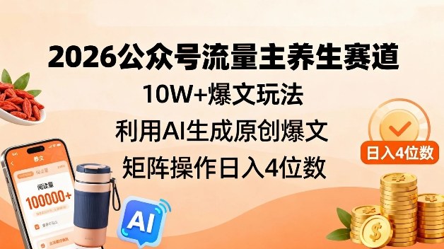 2026公众号流量主养生赛道，10W+爆文玩法，利用AI生成原创爆文，矩阵操作日入4位数-云泽轻创网