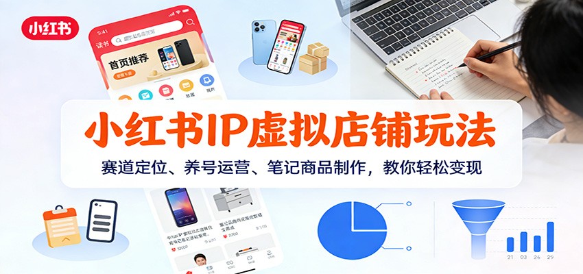 小红书IP虚拟店铺玩法,赛道定位、养号运营、笔记商品制作,教你轻松变现-云泽轻创网