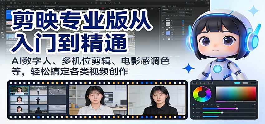 剪映专业版从入门到精通：AI数字人、多机位剪辑、电影感调色等，轻松搞定各类视频创作-云泽轻创网