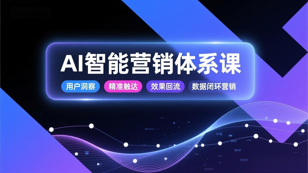 AI智能营销体系课，从用户洞察、精准触达到效果回流的数据闭环营销，提升整体营销效率与转化率-云泽轻创网