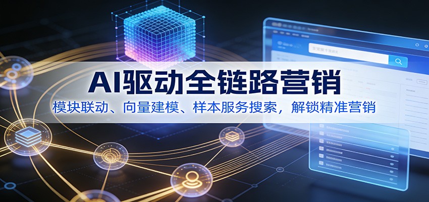 AI驱动全链路营销，模块联动、向量建模、样本服务搜索，解锁精准营销-云泽轻创网