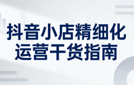 无缺·抖音店铺精细化运营干货指南新版(更新2026)-云泽轻创网
