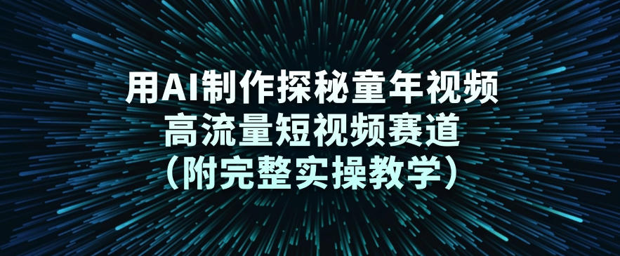 用AI制作探秘童年视频，高流量短视频赛道(附完整实操教学)-云泽轻创网