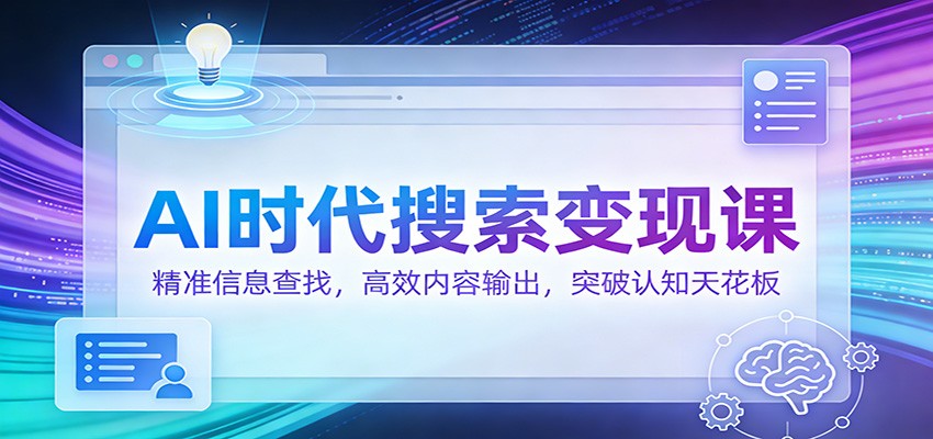 AI时代搜索变现课：精准信息查找，高效内容输出，突破认知天花板-云泽轻创网