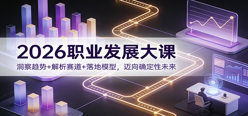 2026职业发展大课:洞察趋势+解析赛道+落地模型,迈向确定性未来-云泽轻创网