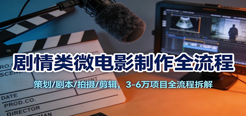 剧情类微电影制作全流程:策划/剧本/拍摄/剪辑,3-6万项目全流程拆解-云泽轻创网