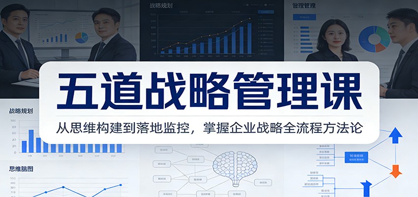 五道战略管理课:从思维构建到落地监控,掌握企业战略全流程方法论-云泽轻创网