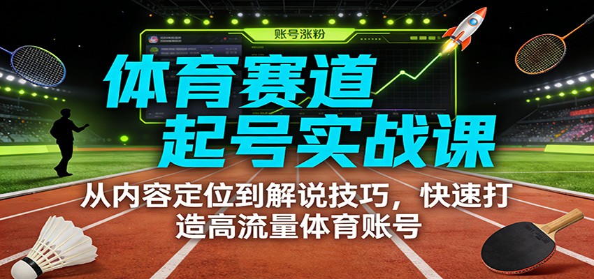 体育赛道起号实战课：从内容定位到解说技巧，快速打造高流量体育账号-云泽轻创网