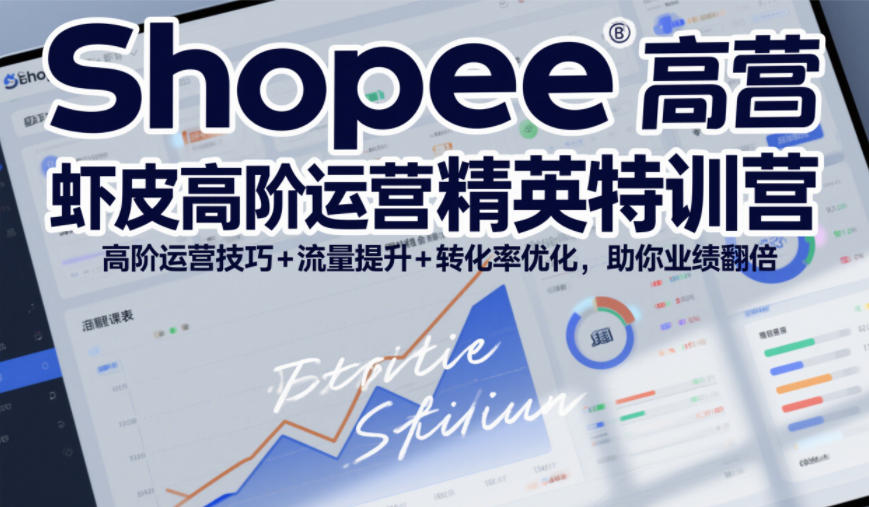 Shopee虾皮高阶运营精英特训营，高阶运营技巧+流量提升+转化率优化，助你业绩翻倍-云泽轻创网