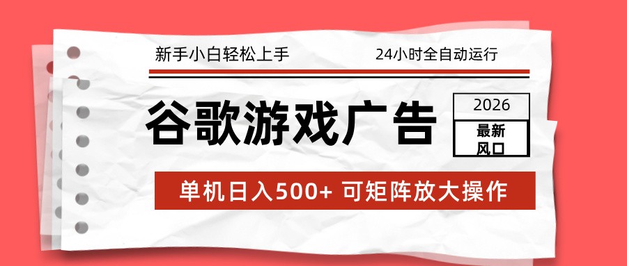 2026最新谷歌游戏广告 单机日入500+ 24小时全自动运行，新手小白轻松玩转-云泽轻创网